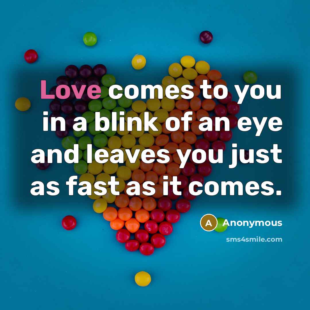 “Love comes to you in a blink of an eye and leaves you just as fast as it comes.” quote by Anonymous