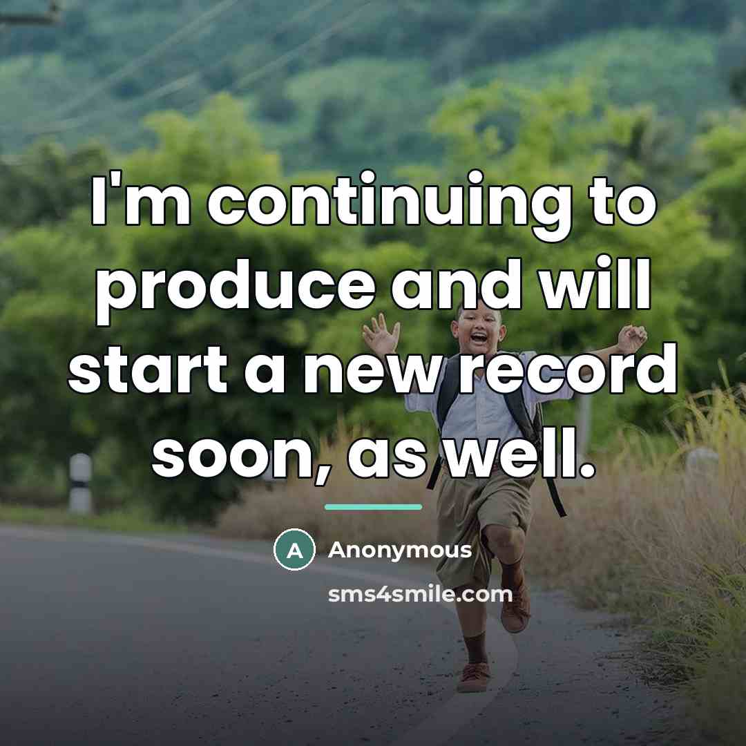 “I'm continuing to produce and will start a new record…” quote by Anonymous