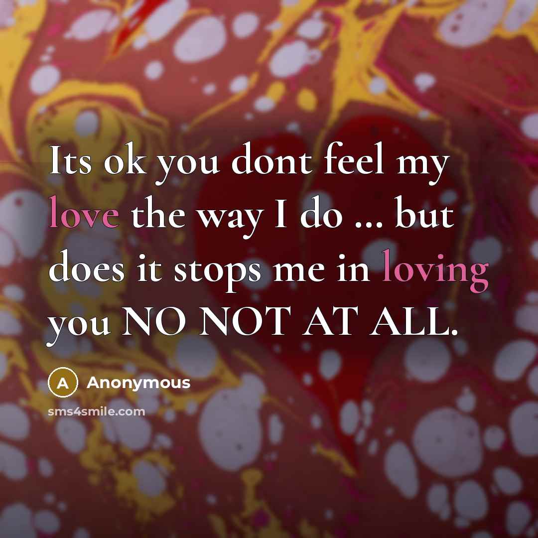 “Its ok you dont feel my love the way I do … but does it stops me in loving you NO NOT AT ALL.” quote by Anonymous