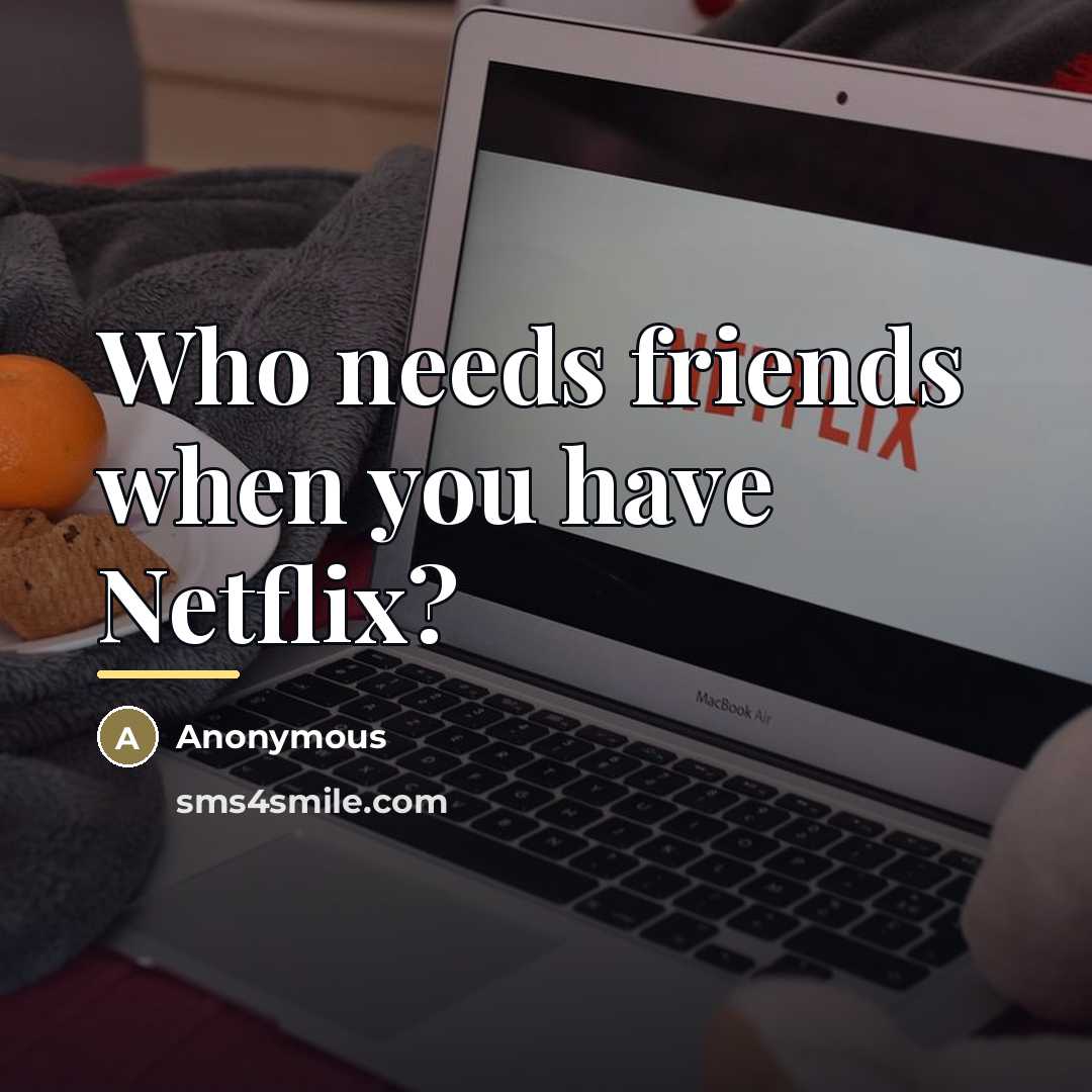 “Who needs friends when you have Netflix?…” quote by Anonymous
