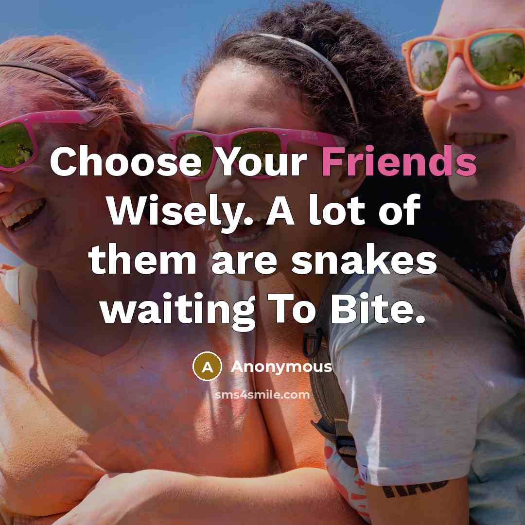 “Choose Your Friends Wisely. A lot of them are snakes…” quote by Anonymous