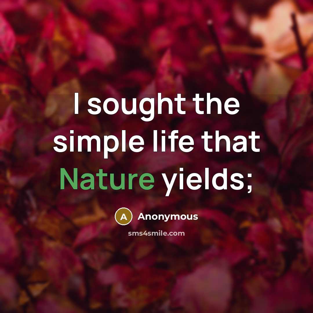 “I sought the simple life that Nature yields;…” quote by Anonymous