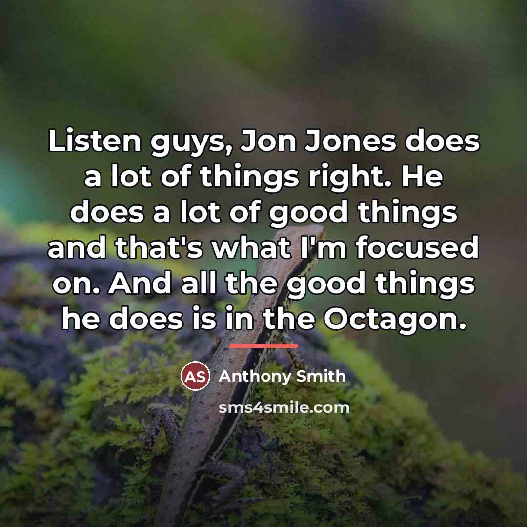 “Listen guys, Jon Jones does a lot of things right.…” quote by Anthony Smith