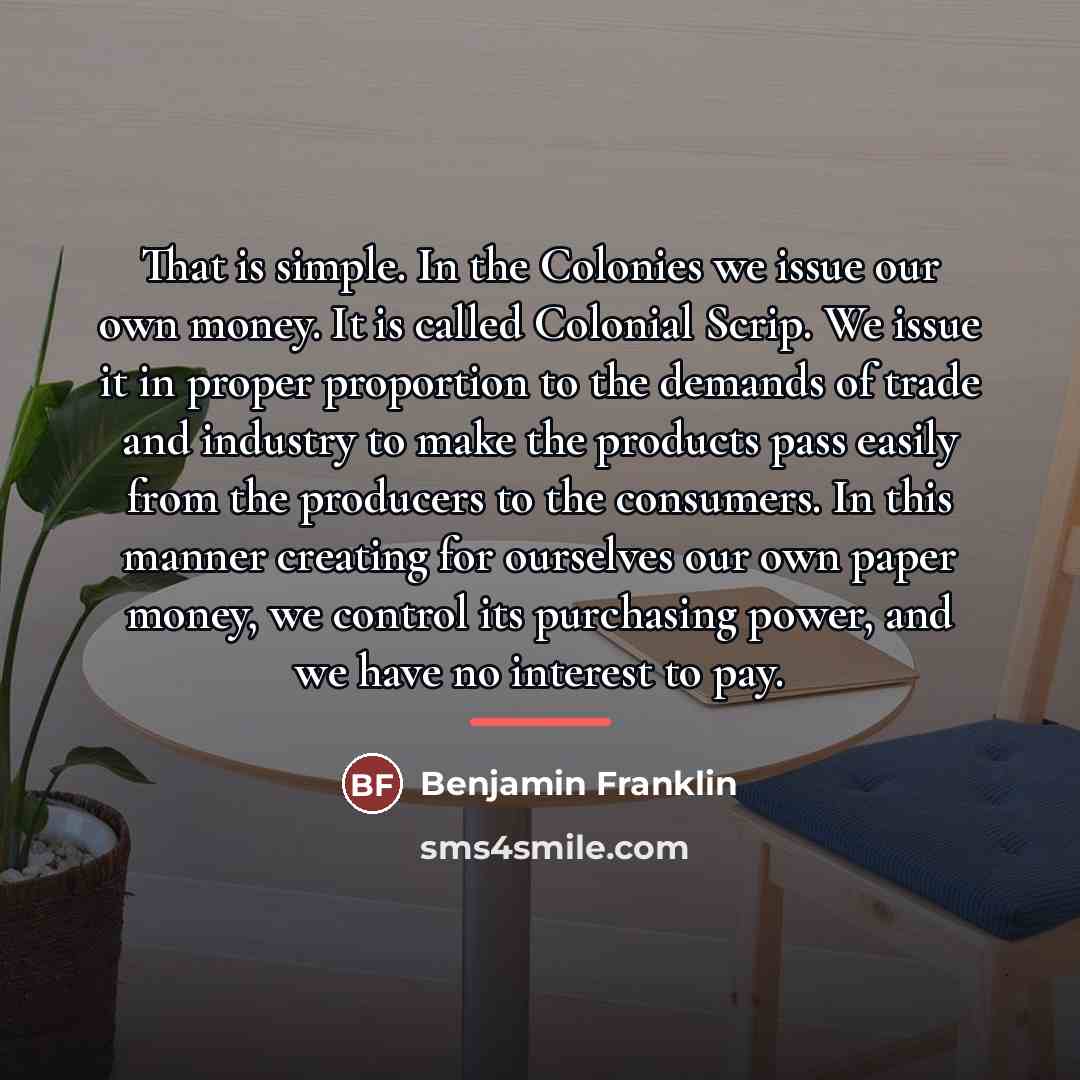 “That is simple. In the Colonies we issue our own…” quote by Benjamin Franklin