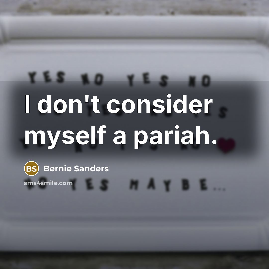 “I don't consider myself a pariah.…” quote by Bernie Sanders