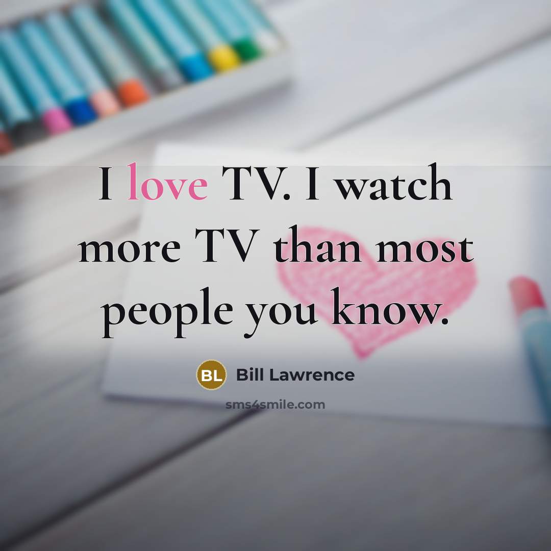 “I love TV. I watch more TV than most people…” quote by Bill Lawrence