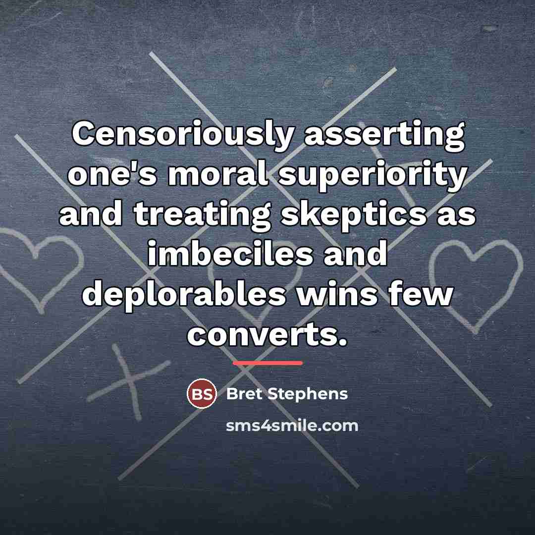 “Censoriously asserting one's moral superiority and treating skeptics as imbeciles…” quote by Bret Stephens