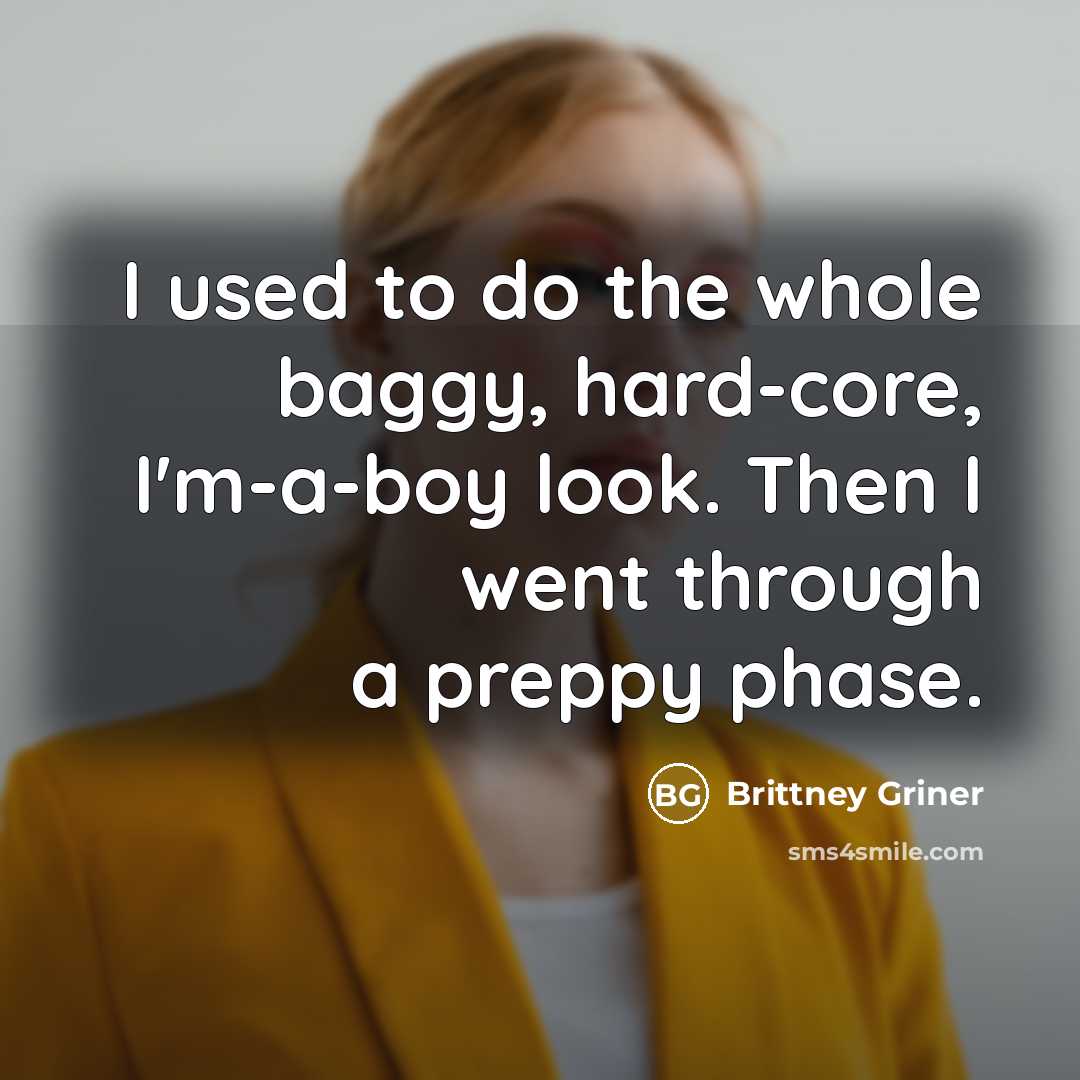 “I used to do the whole baggy, hard-core, I'm-a-boy look. Then I went through a preppy phase.” quote by Brittney Griner