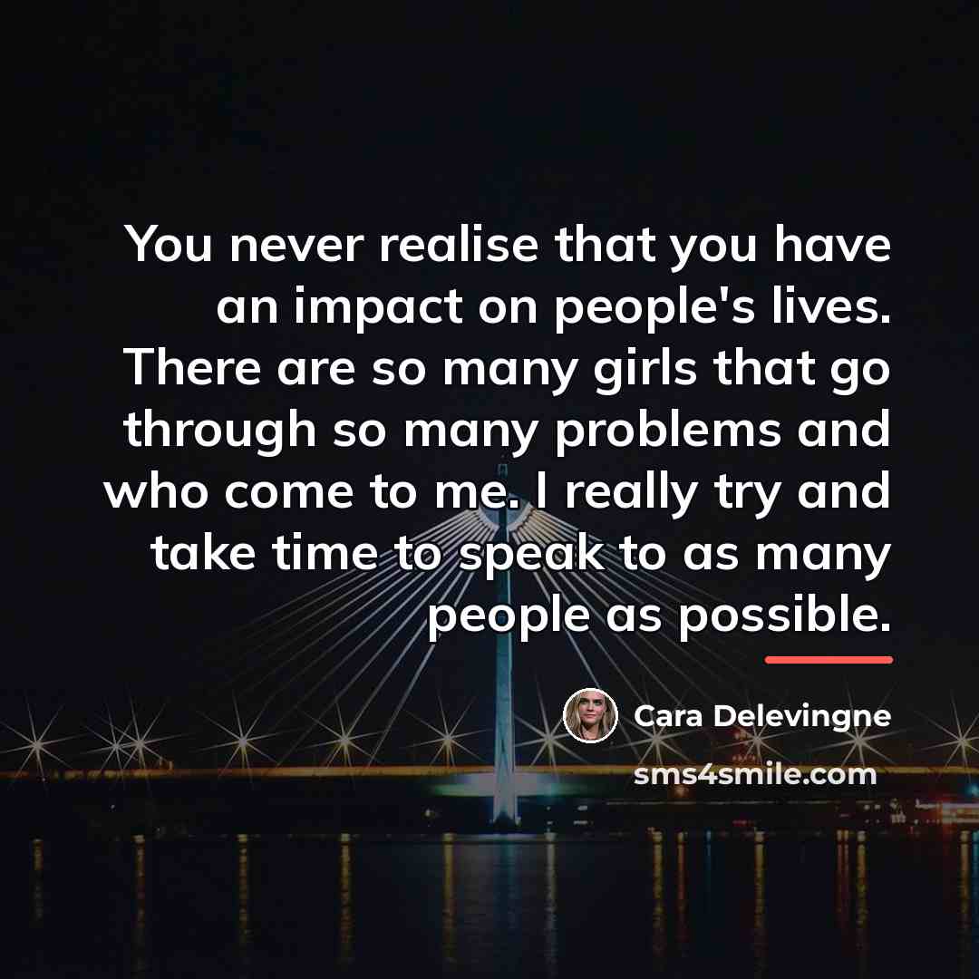 “You never realise that you have an impact on people's…” quote by Cara Delevingne