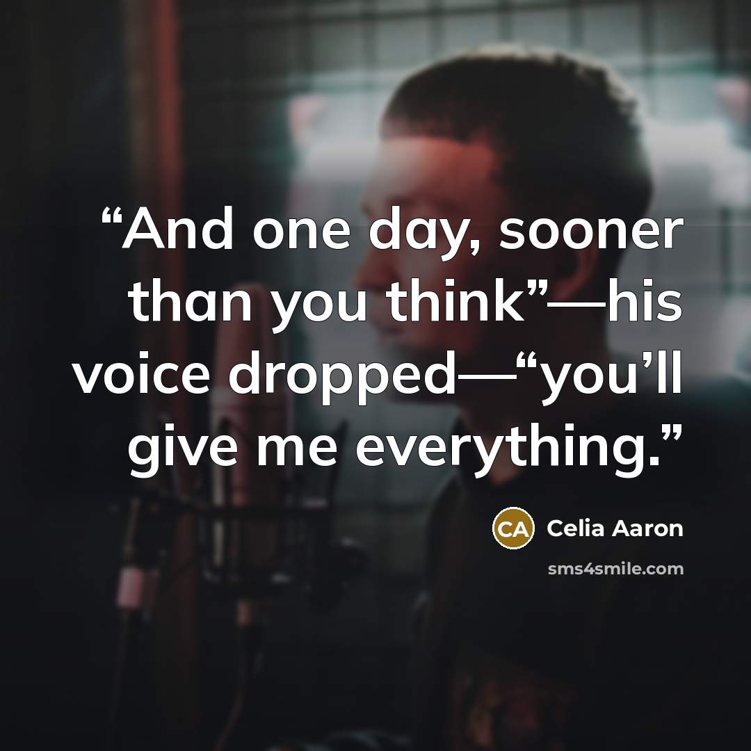 “And one day, sooner than you think”—his voice dropped—“you’ll give me everything.” quote by Celia Aaron