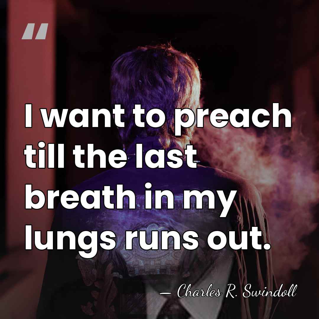 I want to preach till the last breath in my lungs runs&hellip; - Charles R. Swindoll
