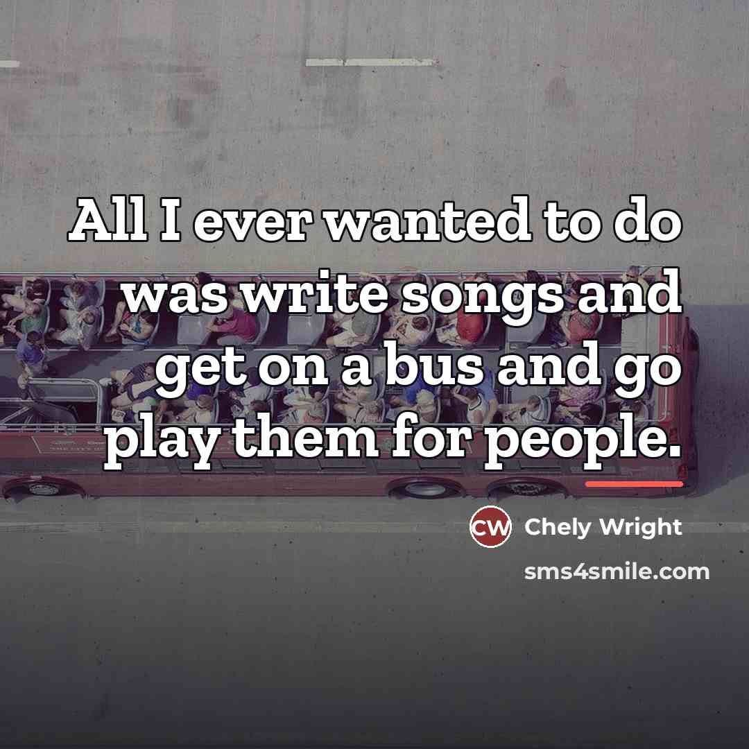 “All I ever wanted to do was write songs and…” quote by Chely Wright