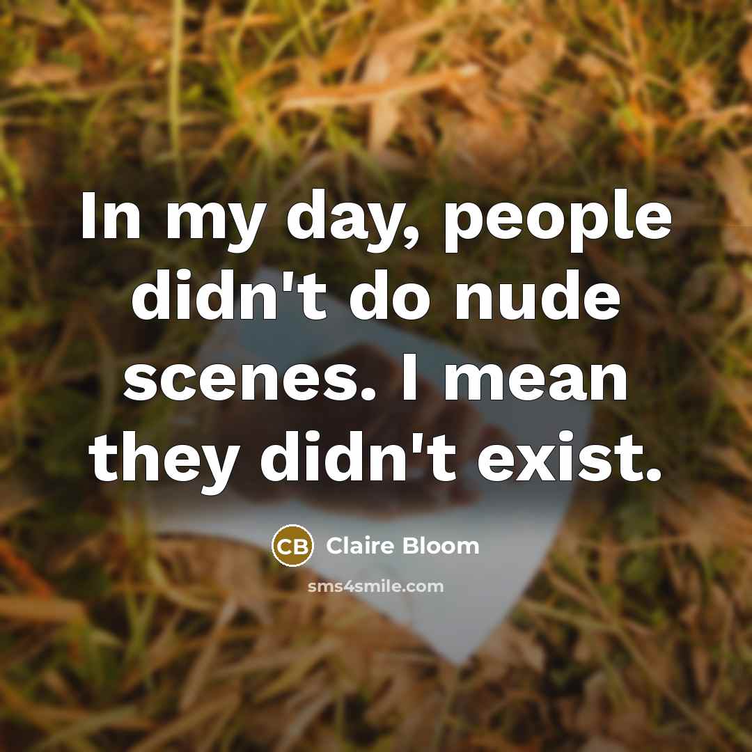 “In my day, people didn't do nude scenes. I mean…” quote by Claire Bloom