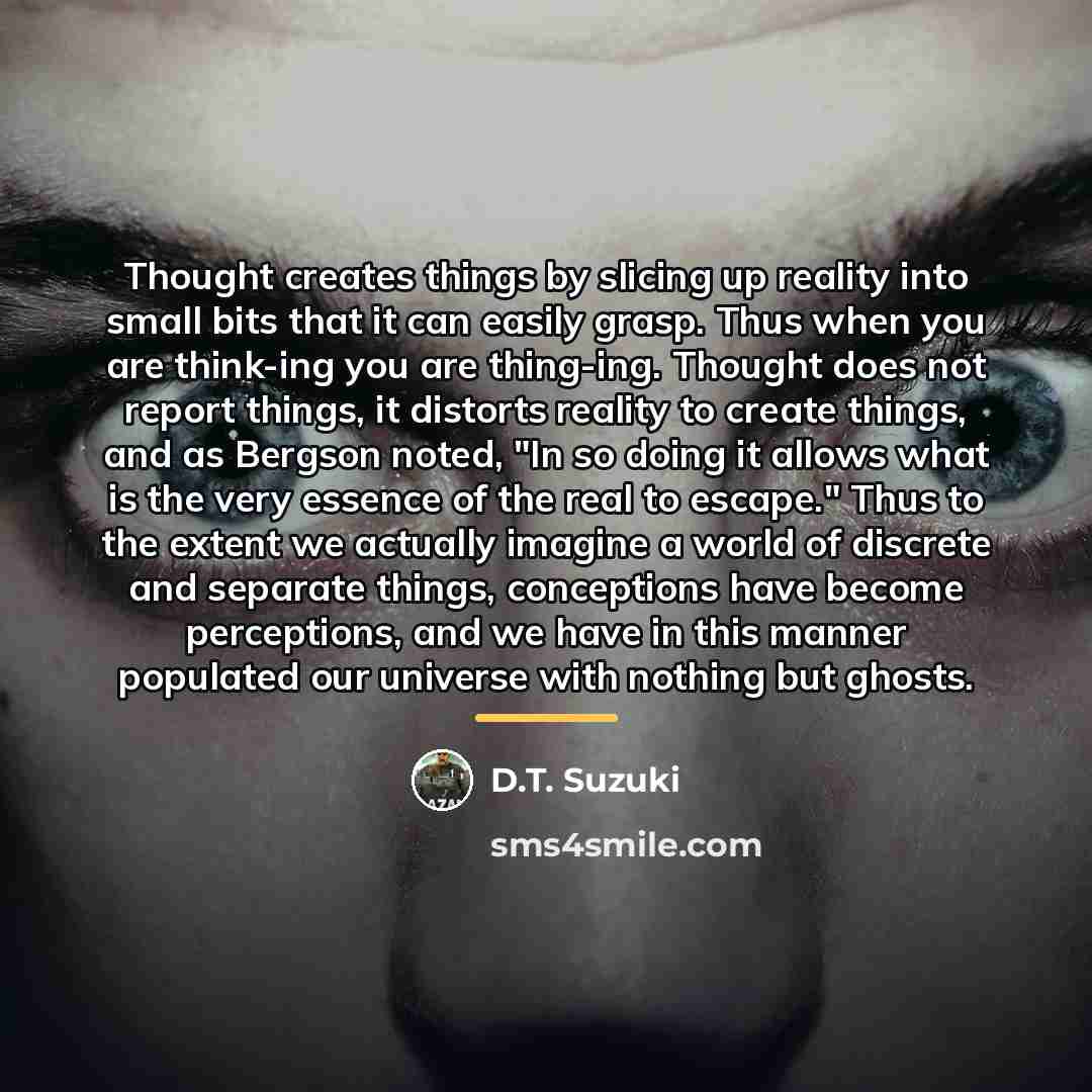 “Thought creates things by slicing up reality into small bits…” quote by D.T. Suzuki
