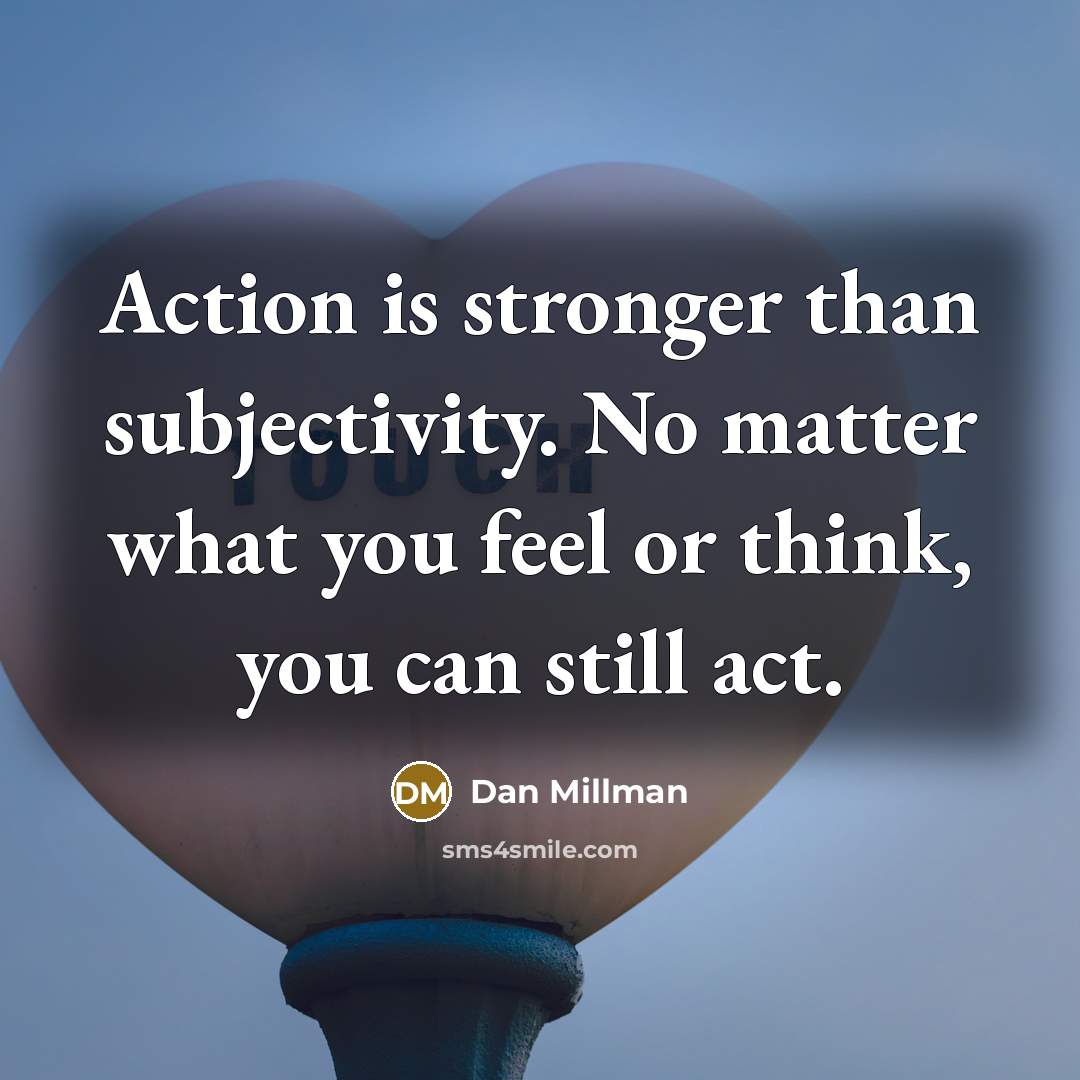 “Action is stronger than subjectivity. No matter what you feel…” quote by Dan Millman