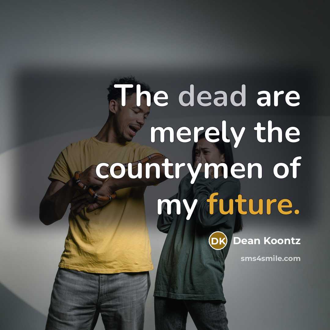 “The dead are merely the countrymen of my future.” quote by Dean Koontz