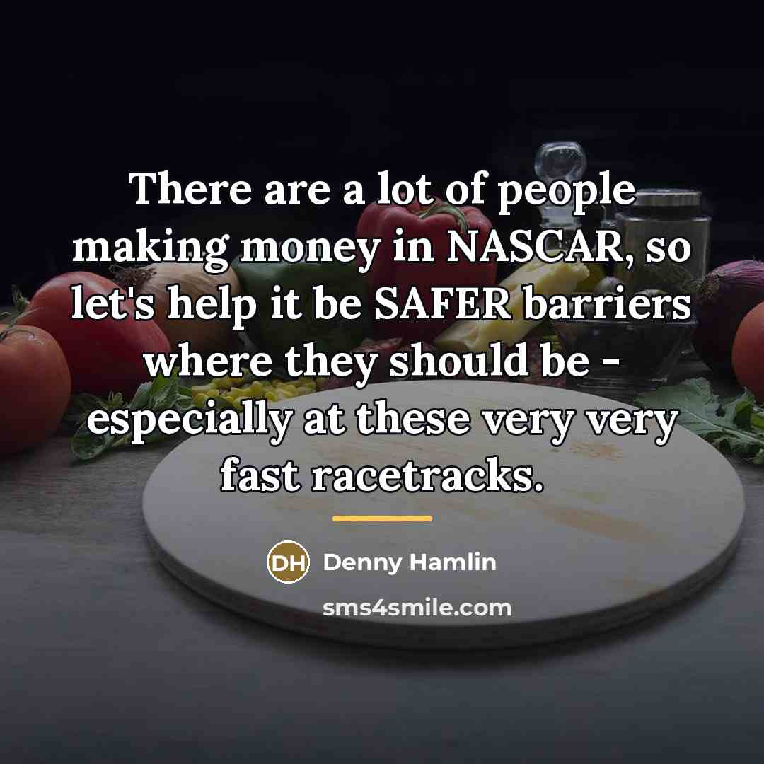 “There are a lot of people making money in NASCAR,…” quote by Denny Hamlin