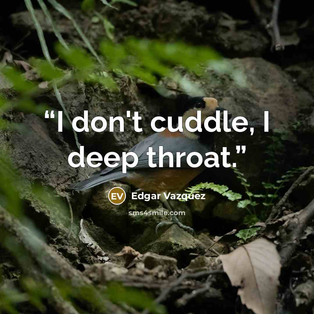 “I don't cuddle, I deep throat.” quote by Edgar Vazquez