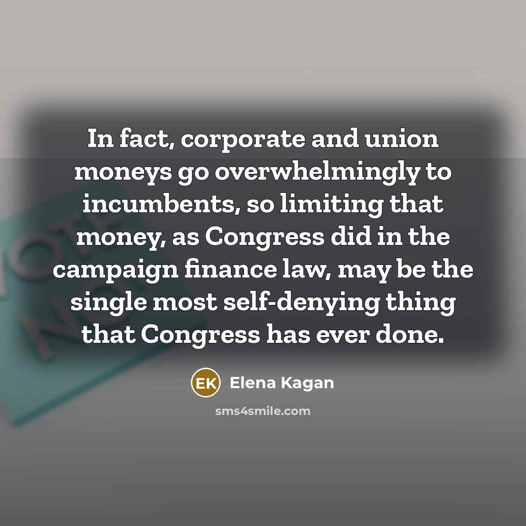 “In fact, corporate and union moneys go overwhelmingly to incumbents,…” quote by Elena Kagan