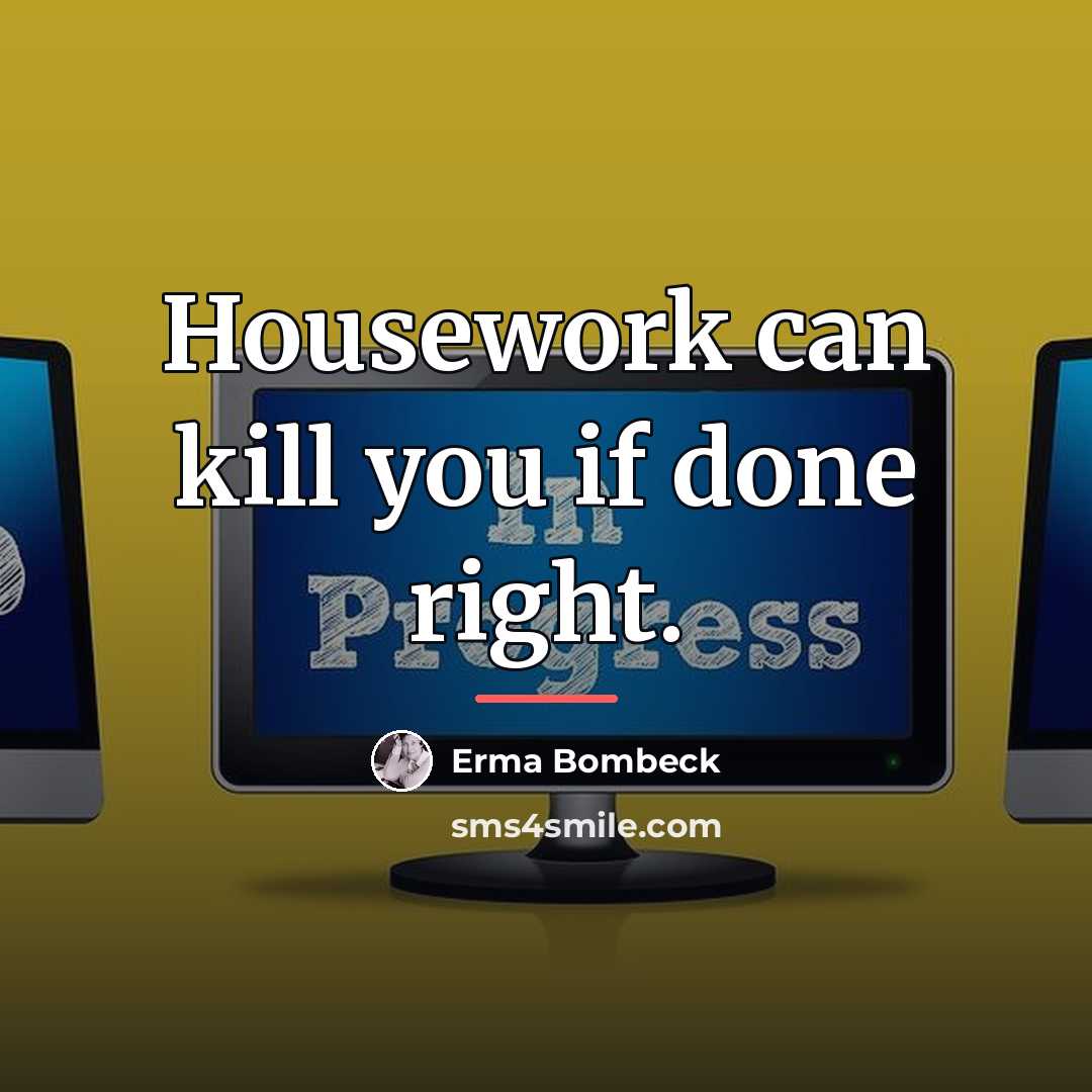 “Housework can kill you if done right.…” quote by Erma Bombeck