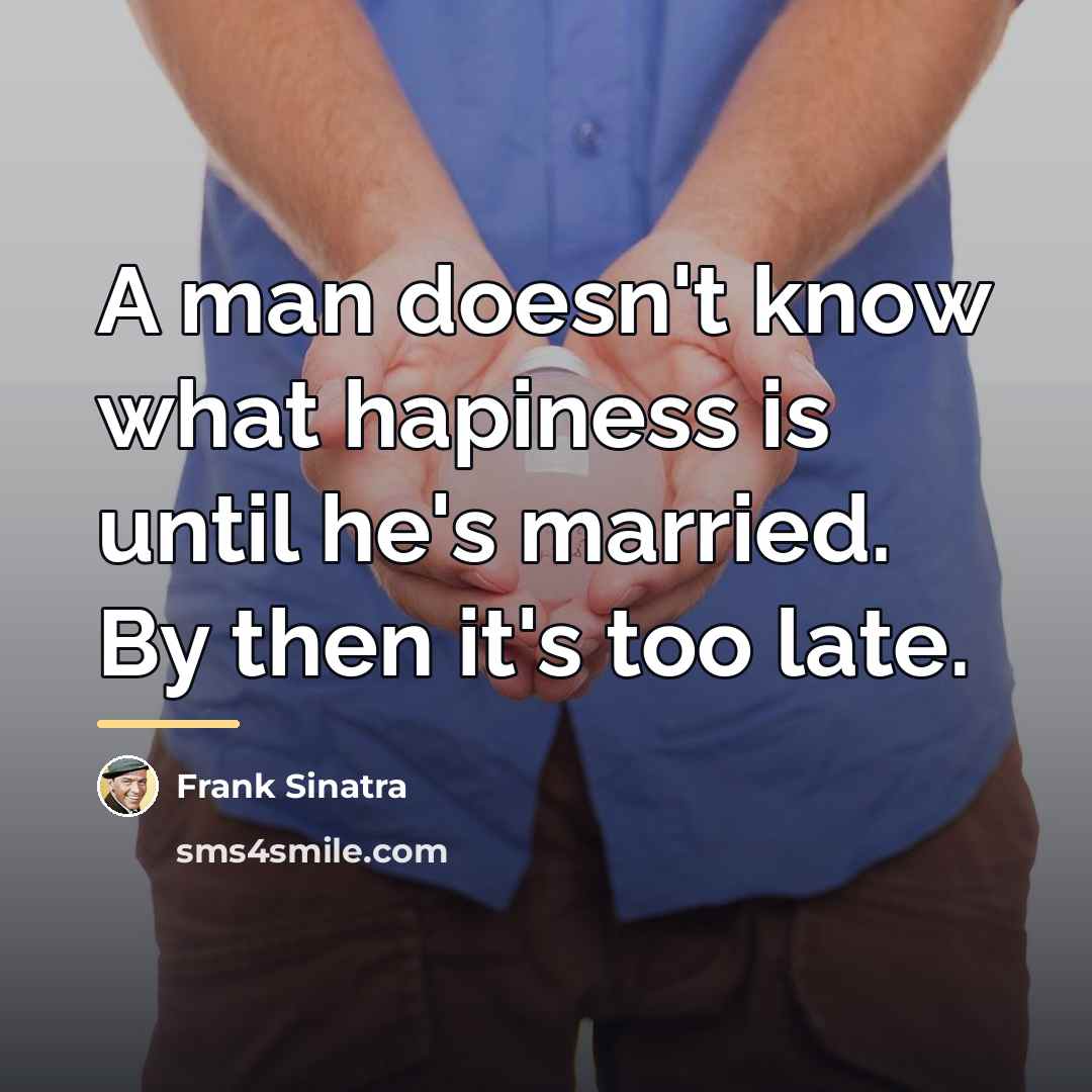 “A man doesn't know what hapiness is until he's married.…” quote by Frank Sinatra