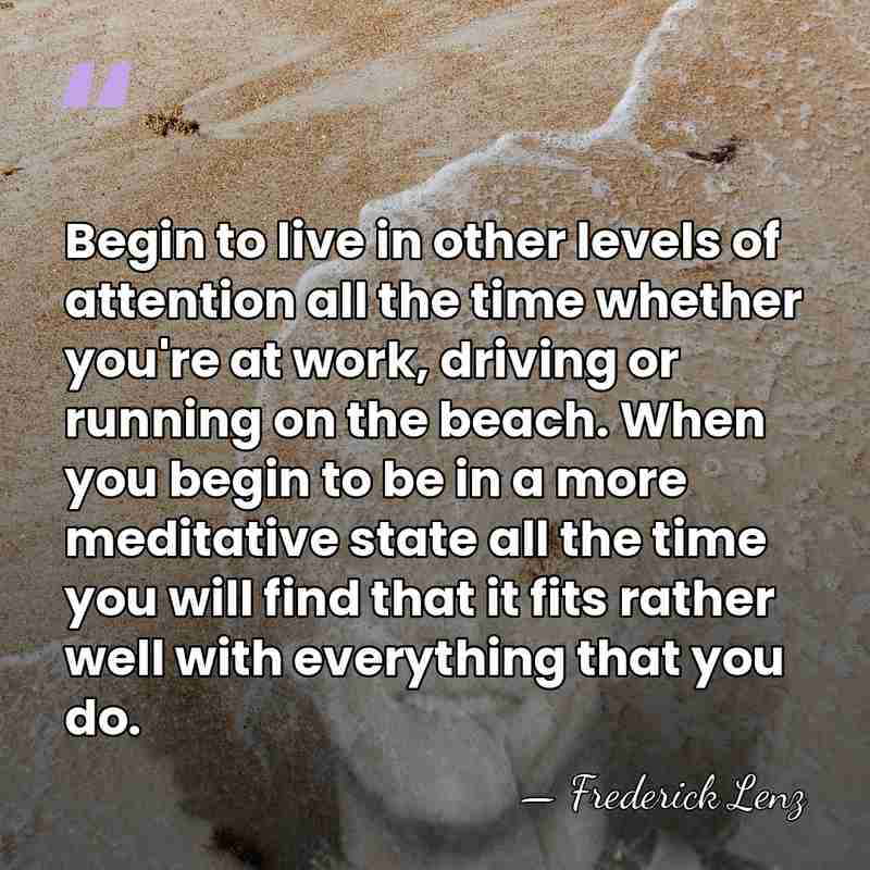 Begin to live in other levels of attention all the time whether&hellip; - Frederick Lenz