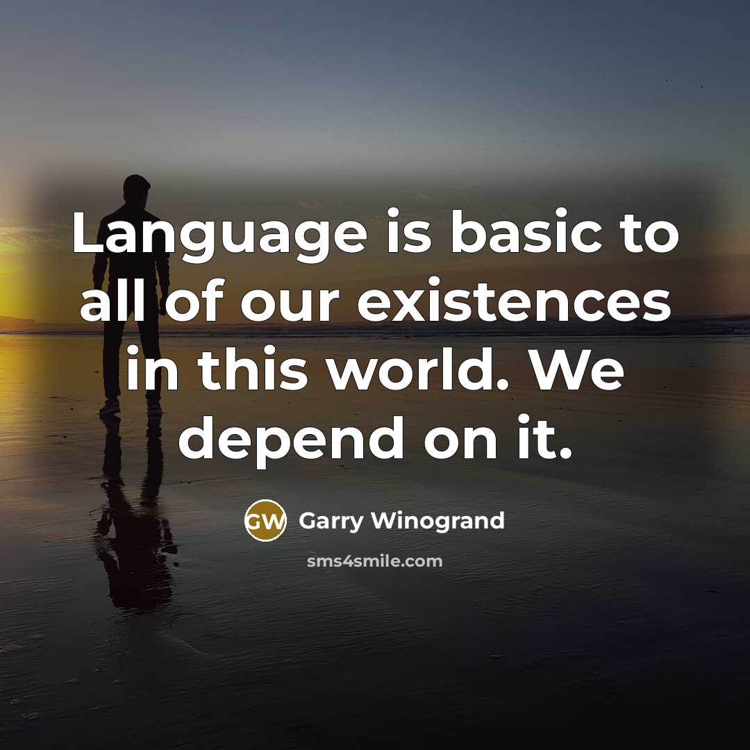 “Language is basic to all of our existences in this world. We depend on it.” quote by Garry Winogrand
