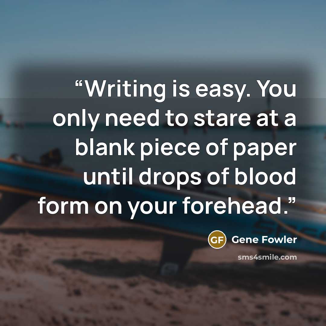 “Writing is easy. You only need to stare at a blank piece of paper until drops of blood form on your forehead.” quote by Gene Fowler