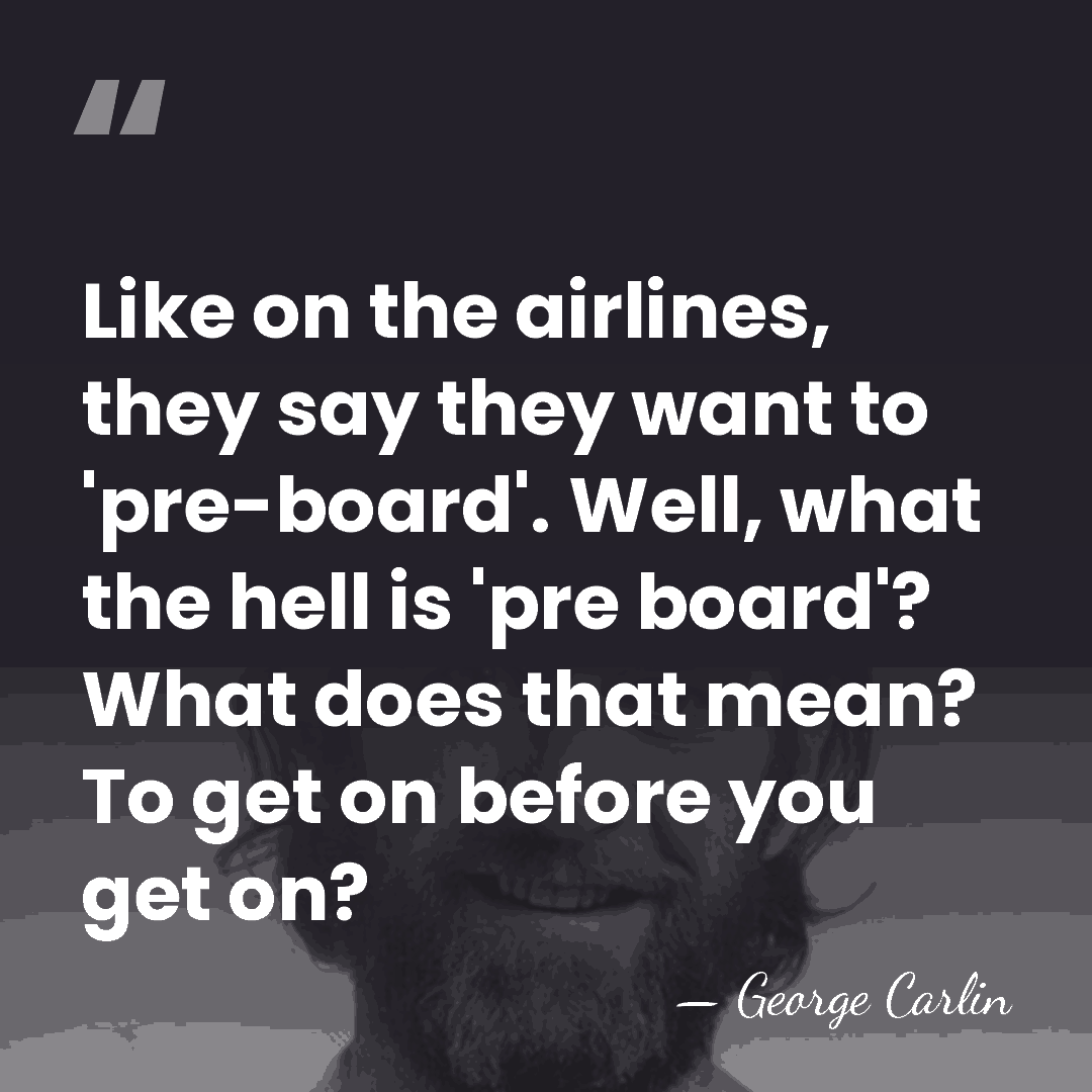 Like on the airlines, they say they want to 'pre-board'. Well, what&hellip; - George Carlin