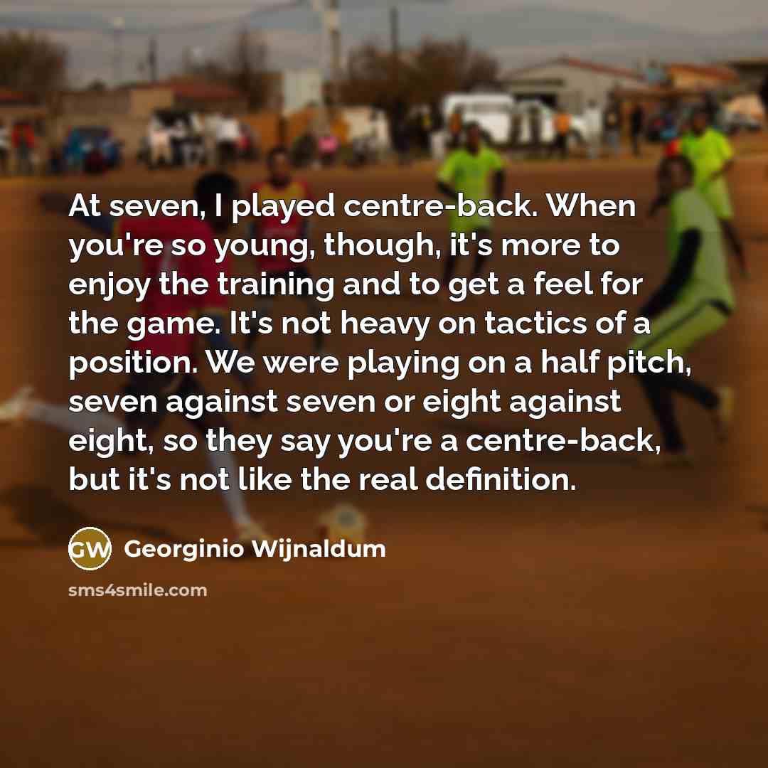 “At seven, I played centre-back. When you're so young, though,…” quote by Georginio Wijnaldum