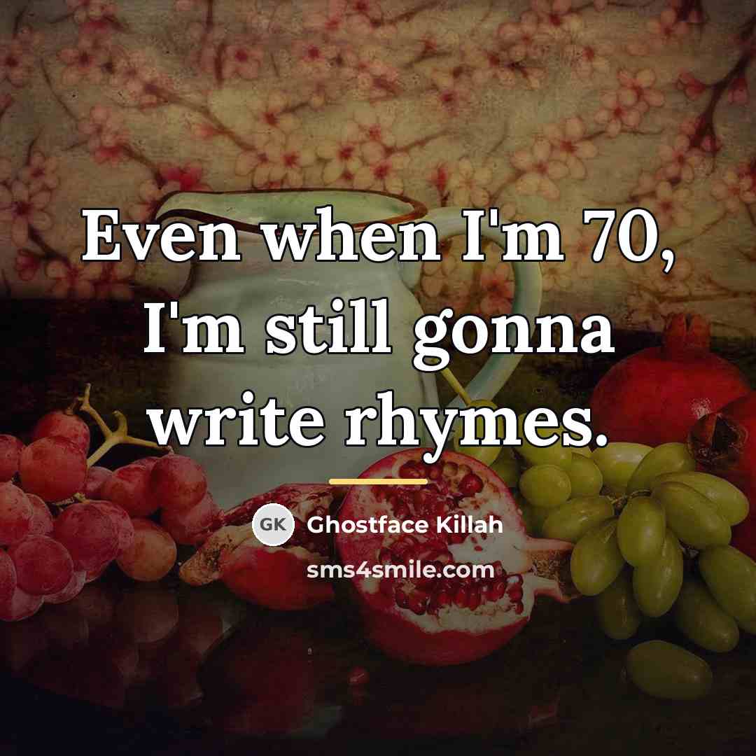 “Even when I'm 70, I'm still gonna write rhymes.…” quote by Ghostface Killah