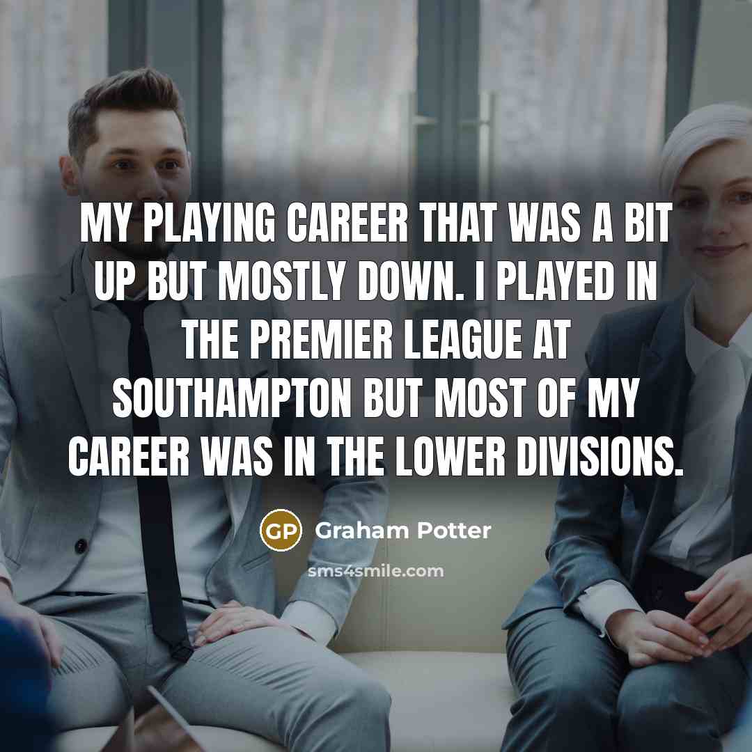 “My playing career that was a bit up but mostly…” quote by Graham Potter