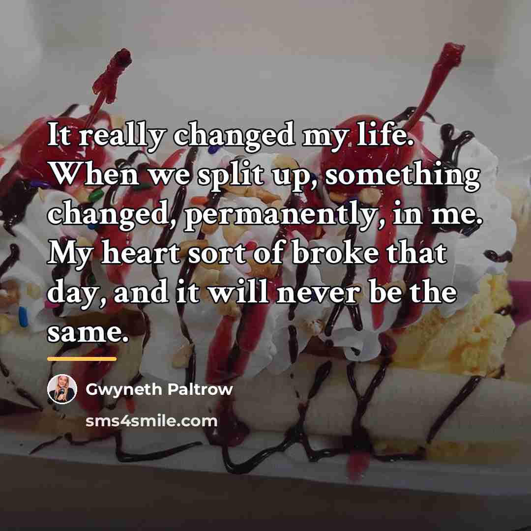 “It really changed my life. When we split up, something…” quote by Gwyneth Paltrow