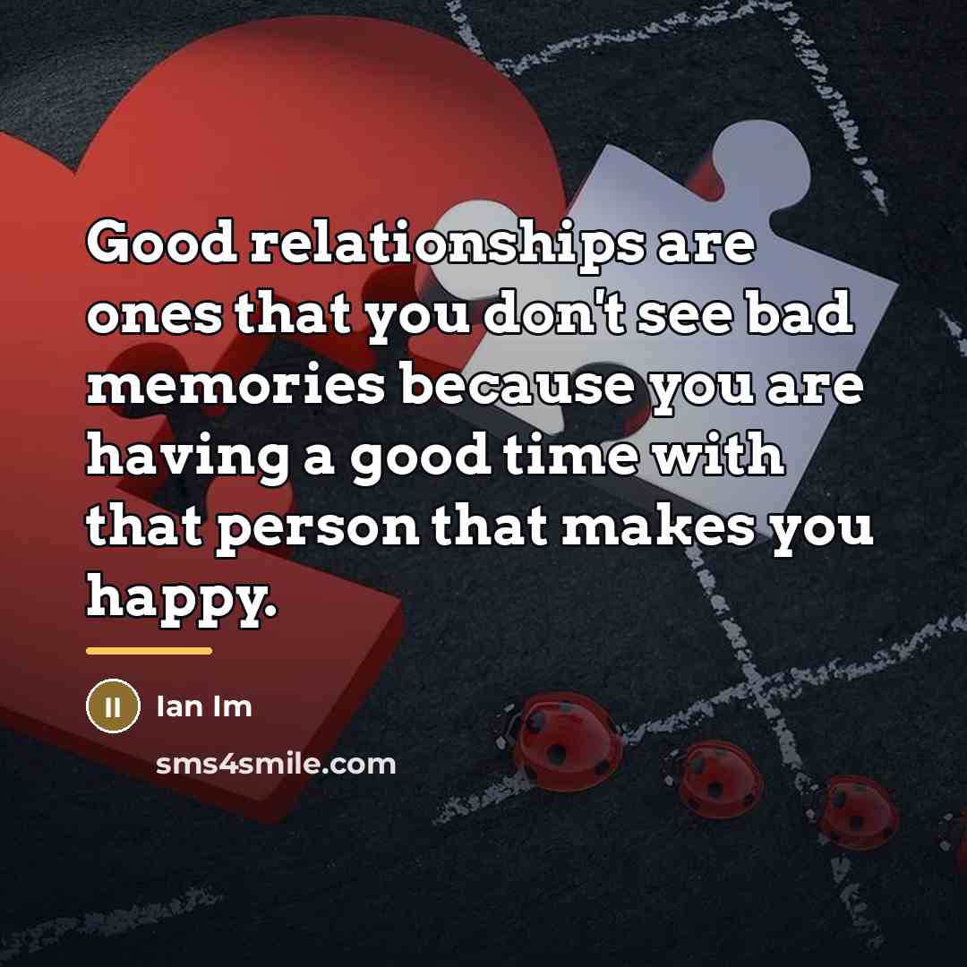 “Good relationships are ones that you don't see bad memories…” quote by Ian Im
