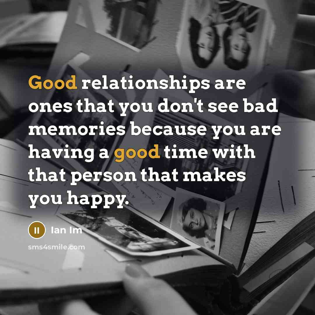 “Good relationships are ones that you don't see bad memories because you are having a good time with that person that makes you happy.” quote by Ian Im