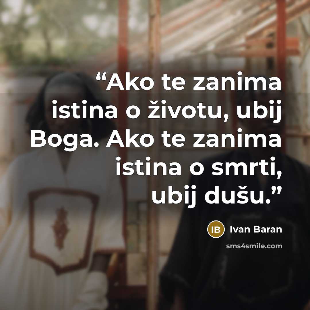 “Ako te zanima istina o životu, ubij Boga. Ako te zanima istina o smrti, ubij dušu.” quote by Ivan Baran