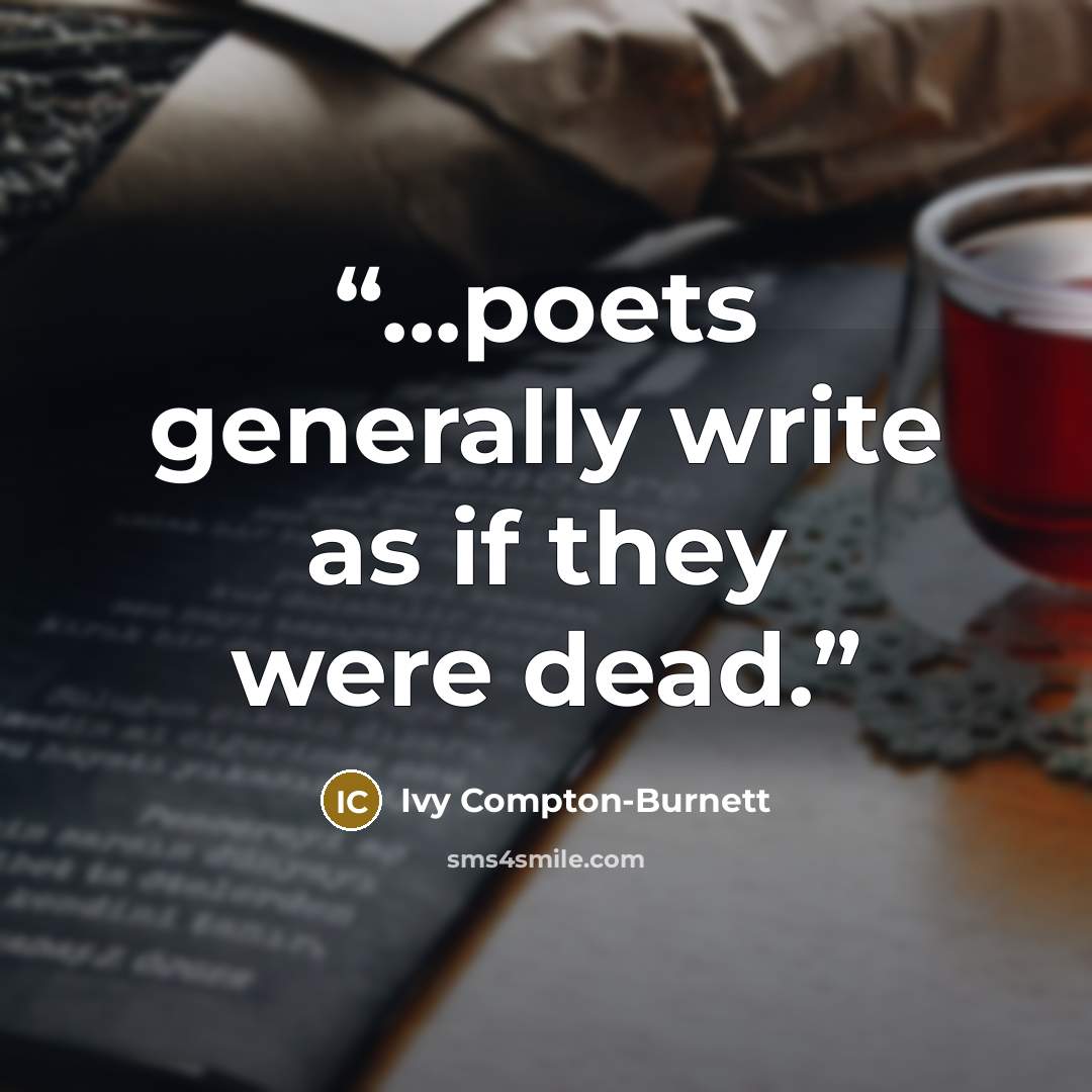 “...poets generally write as if they were dead.” quote by Ivy Compton-Burnett