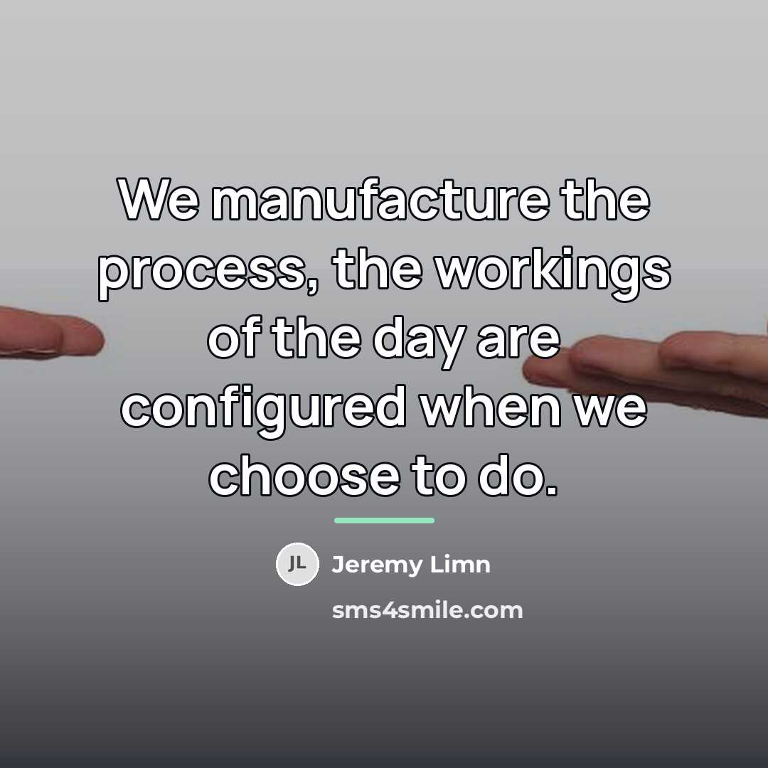 “We manufacture the process, the workings of the day are…” quote by Jeremy Limn