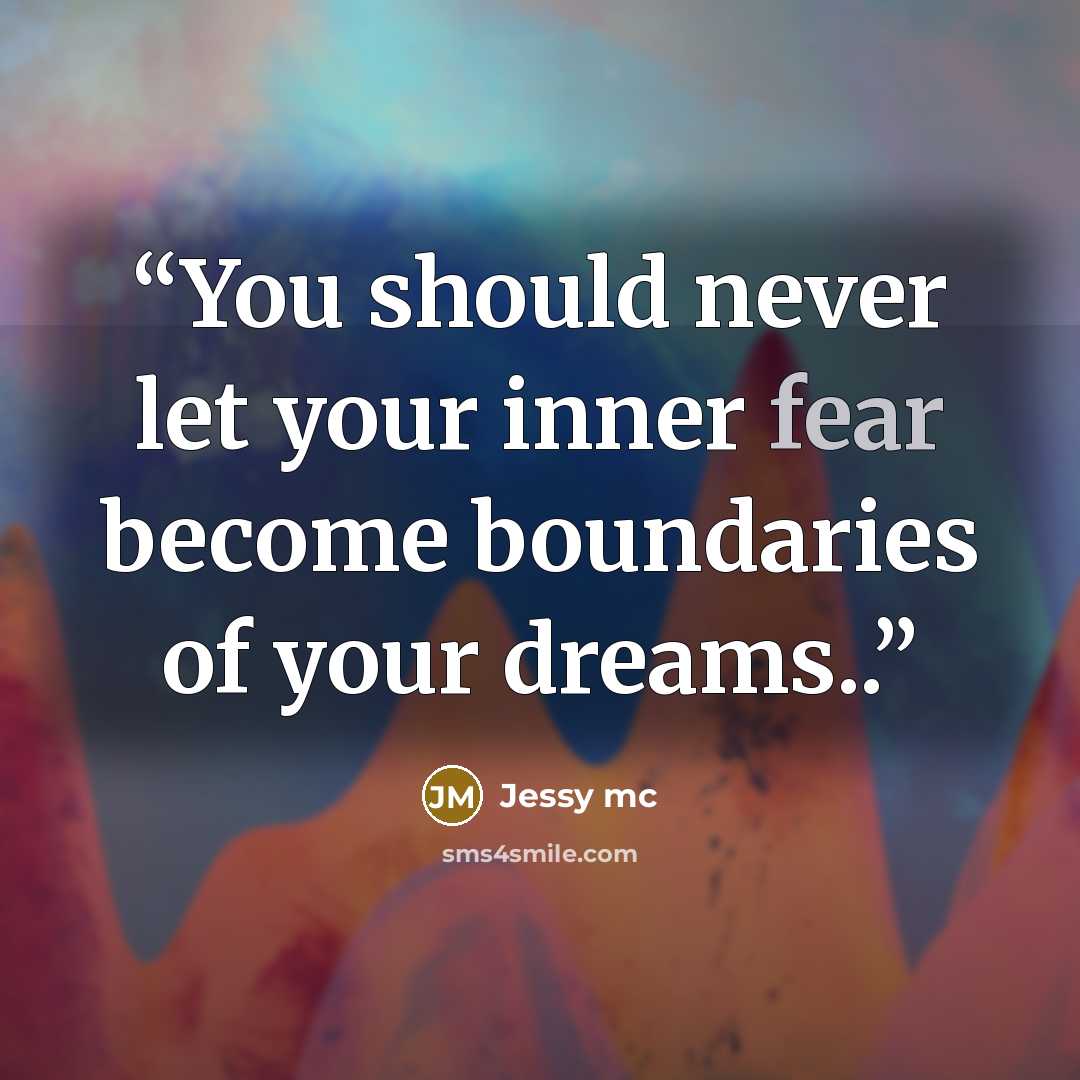 “You should never let your inner fear become boundaries of your dreams..” quote by Jessy mc