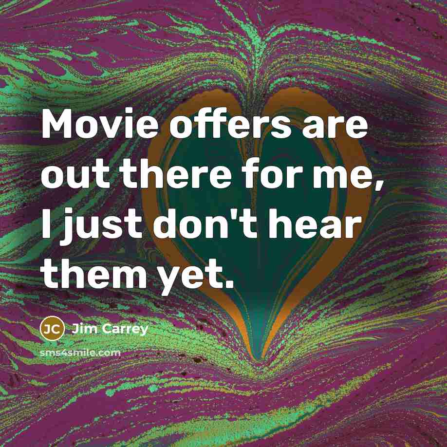 “Movie offers are out there for me, I just don't hear them yet.” quote by Jim Carrey