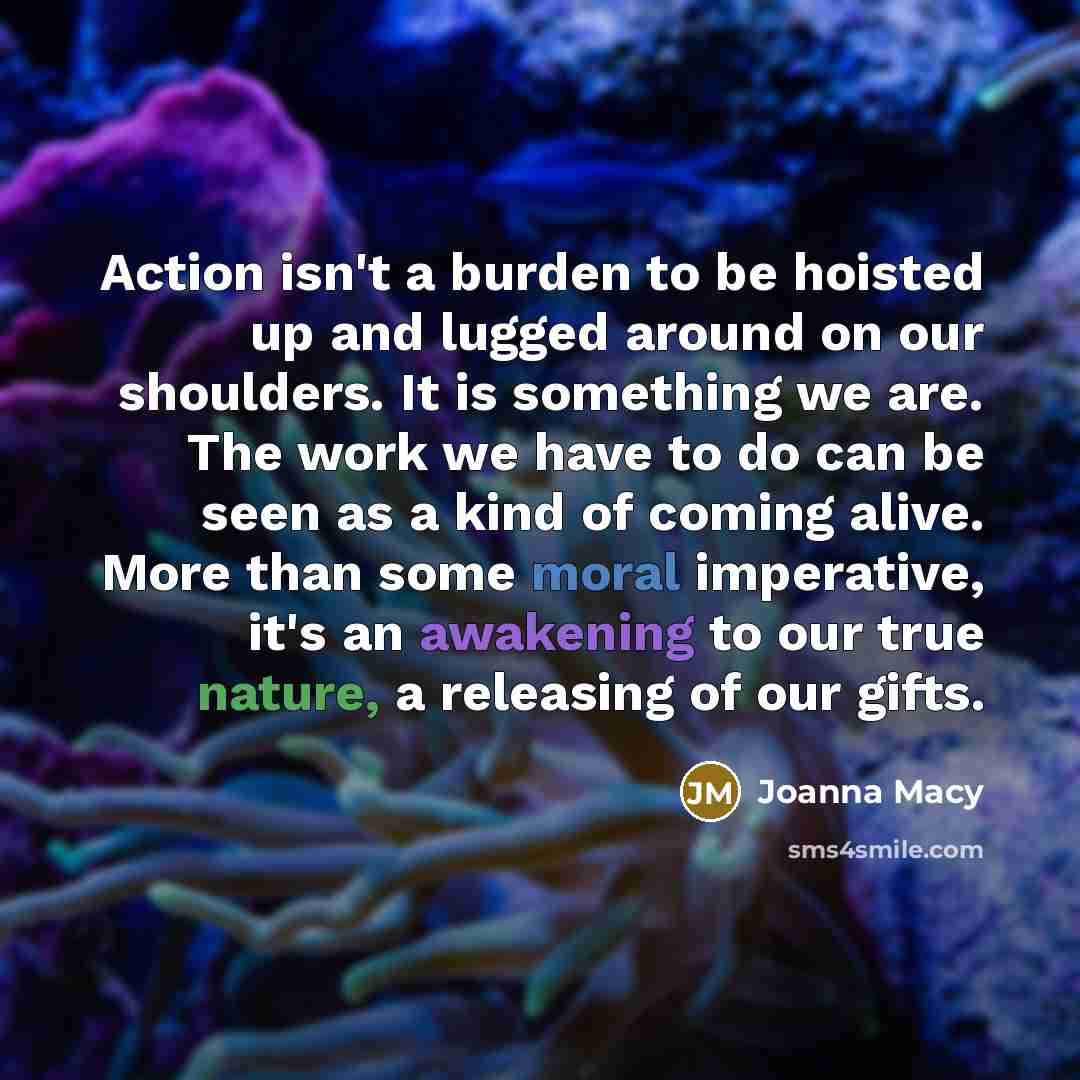 “Action isn't a burden to be hoisted up and lugged…” quote by Joanna Macy