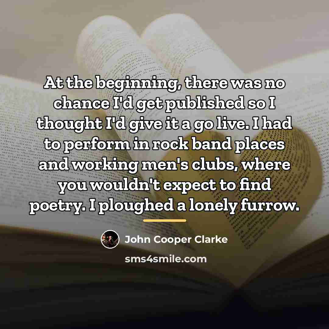 “At the beginning, there was no chance I'd get published…” quote by John Cooper Clarke