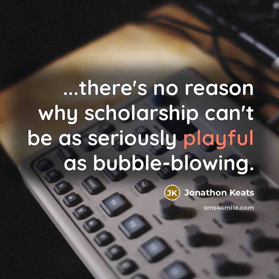 “...there's no reason why scholarship can't be as seriously playful…” quote by Jonathon Keats