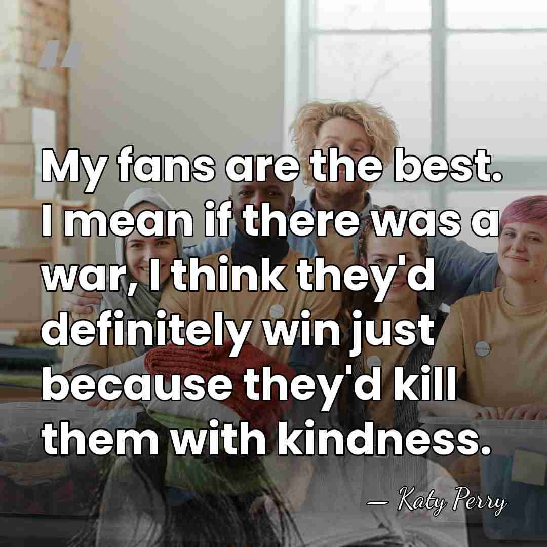 My fans are the best. I mean if there was a war,&hellip; - Katy Perry