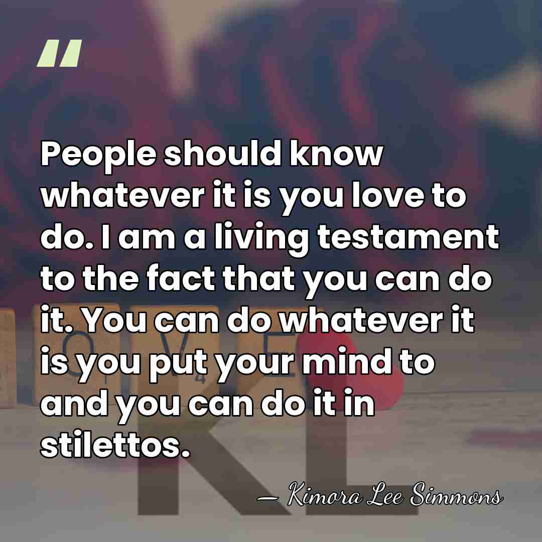 People should know whatever it is you love to do. I am&hellip; - Kimora Lee Simmons
