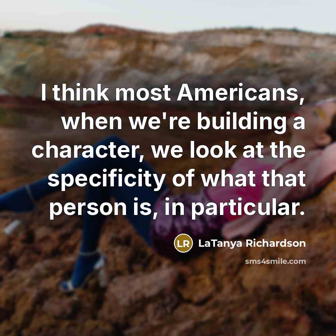 “I think most Americans, when we're building a character, we…” quote by LaTanya Richardson