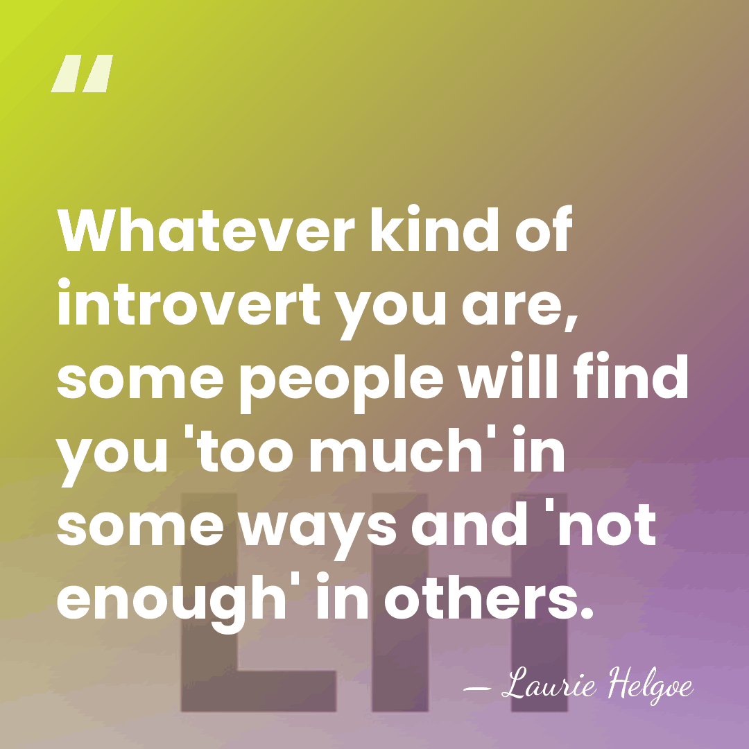 Whatever kind of introvert you are, some people will find you 'too&hellip; - Laurie Helgoe