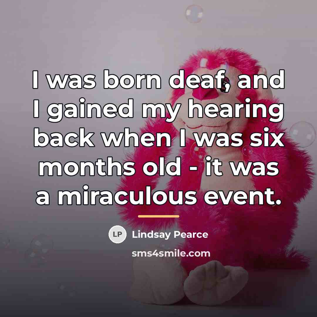 “I was born deaf, and I gained my hearing back…” quote by Lindsay Pearce