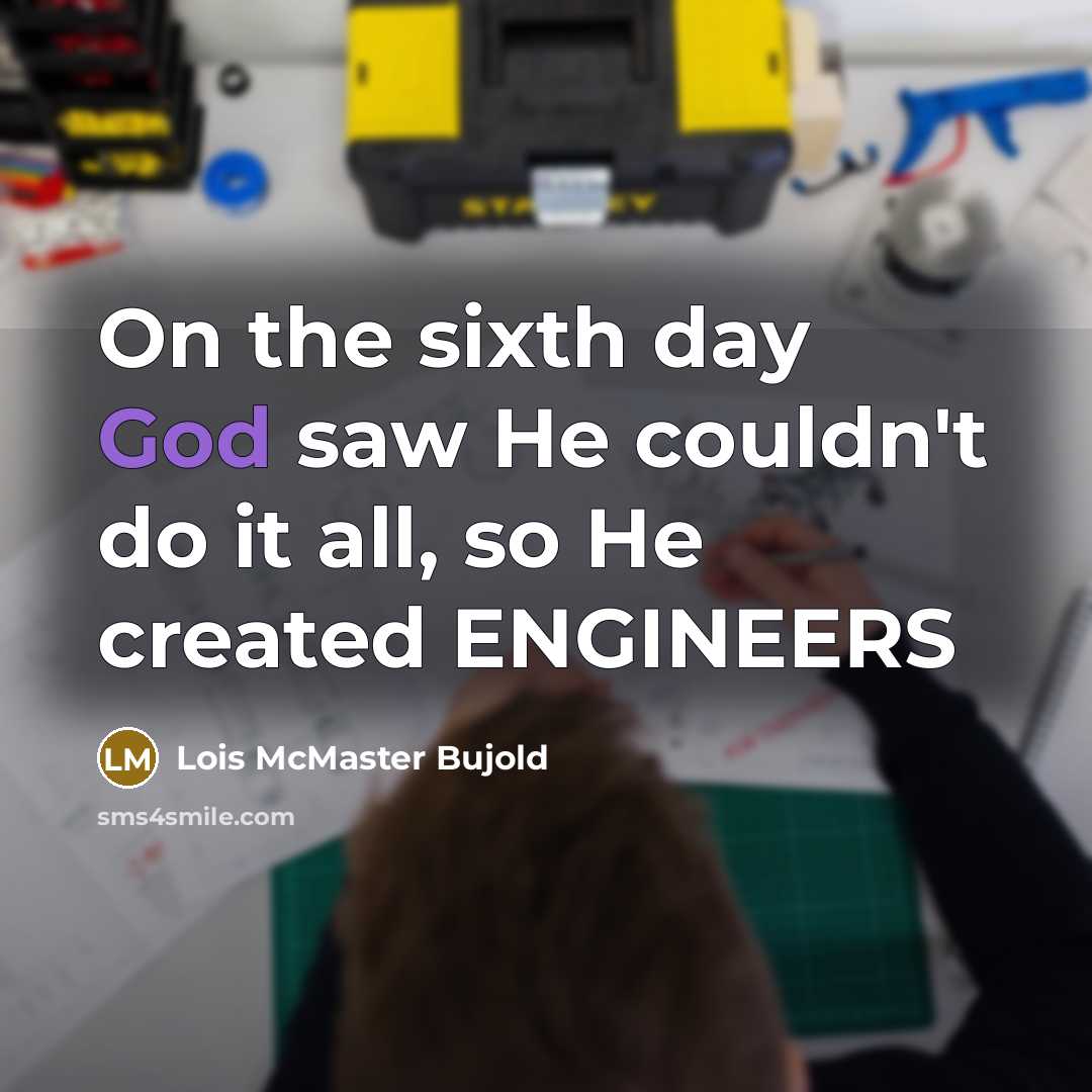 “On the sixth day God saw He couldn't do it all, so He created ENGINEERS” quote by Lois McMaster Bujold