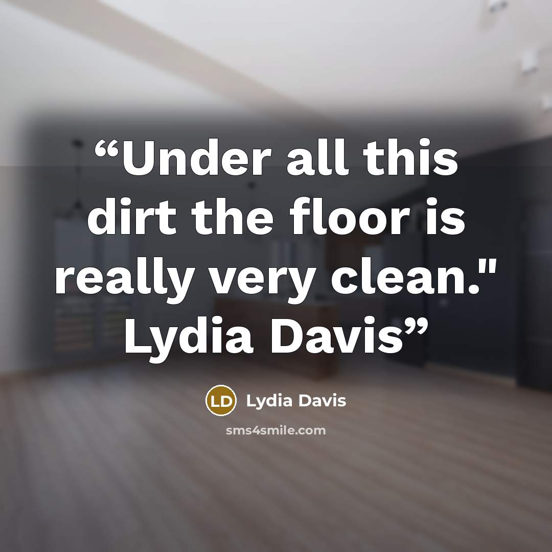 “Under all this dirt the floor is really very clean." Lydia Davis” quote by Lydia Davis
